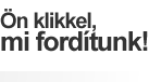 Ön klikkel, mi fordítunk!